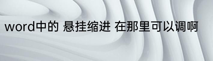 word中的 悬挂缩进 在那里可以调啊