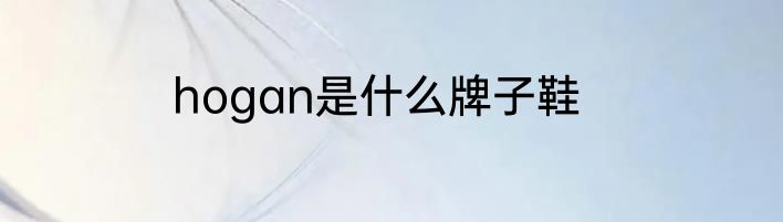 hogan是什么牌子鞋