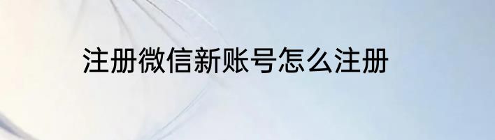 注册微信新账号怎么注册