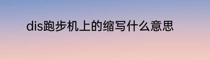 dis跑步机上的缩写什么意思