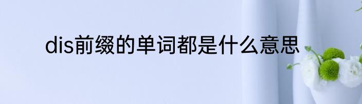 dis前缀的单词都是什么意思