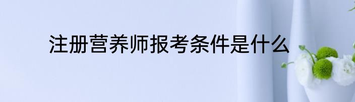 注册营养师报考条件是什么