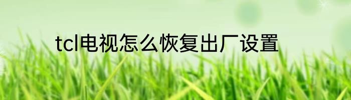 tcl电视怎么恢复出厂设置