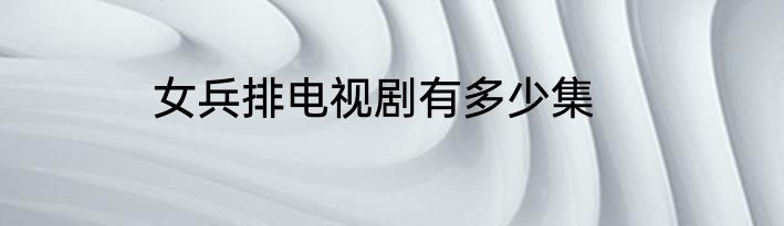 女兵排电视剧有多少集