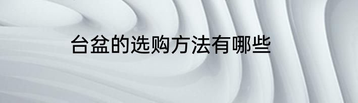 台盆的选购方法有哪些