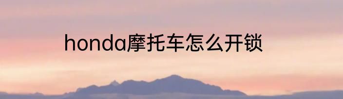 honda摩托车怎么开锁