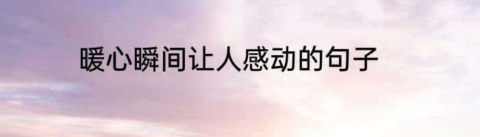 暖心瞬间让人感动的句子