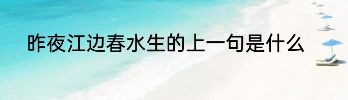 昨夜江边春水生的上一句是什么