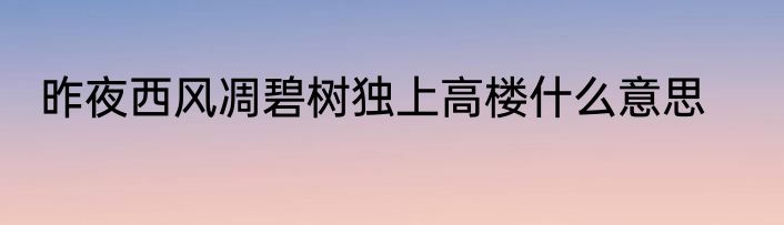 昨夜西风凋碧树独上高楼什么意思