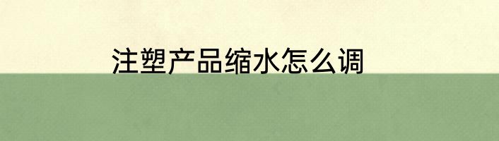 注塑产品缩水怎么调