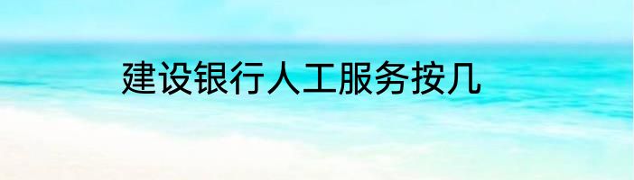建设银行人工服务按几