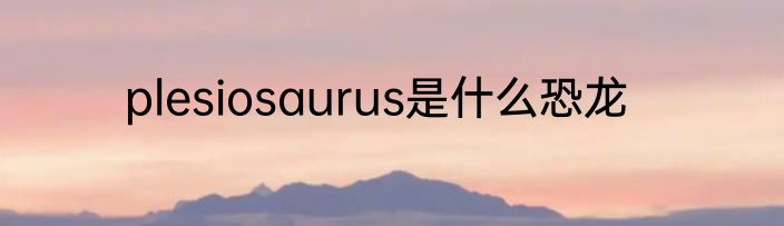 plesiosaurus是什么恐龙