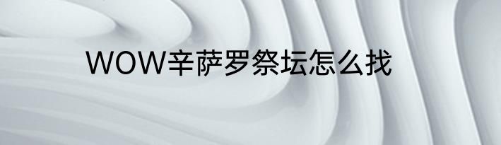 WOW辛萨罗祭坛怎么找