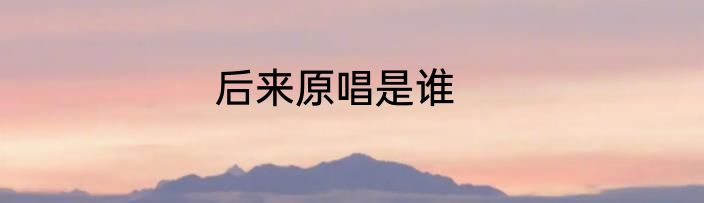 后来原唱是谁