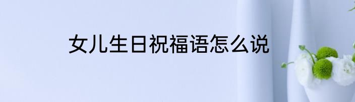 女儿生日祝福语怎么说
