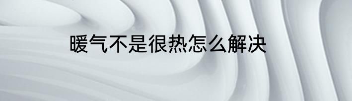暖气不是很热怎么解决
