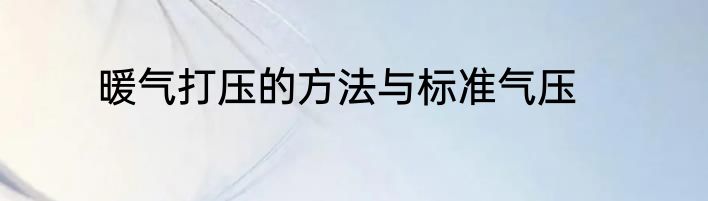 暖气打压的方法与标准气压