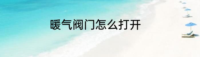 暖气阀门怎么打开
