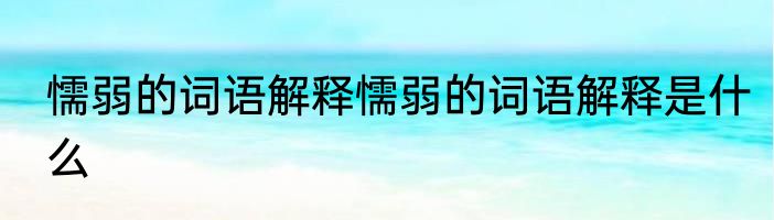 懦弱的词语解释懦弱的词语解释是什么