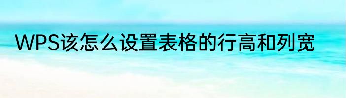 WPS该怎么设置表格的行高和列宽