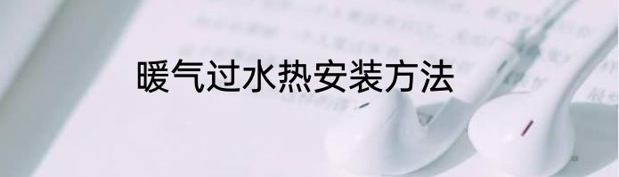 暖气过水热安装方法