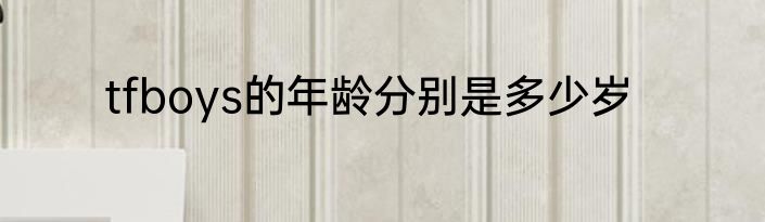 tfboys的年龄分别是多少岁