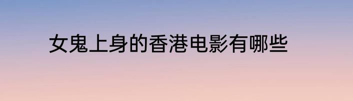 女鬼上身的香港电影有哪些
