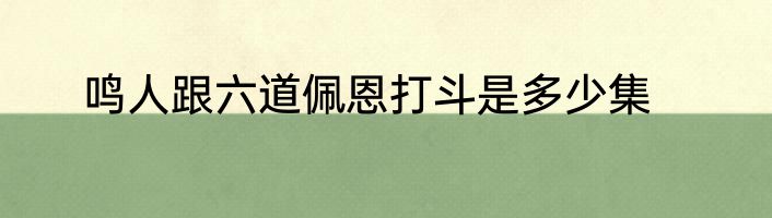 鸣人跟六道佩恩打斗是多少集
