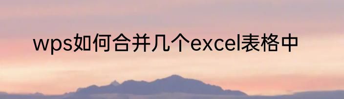 wps如何合并几个excel表格中