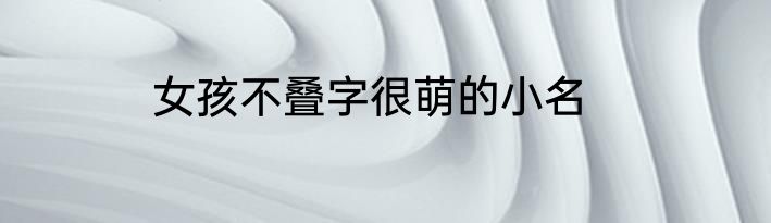 女孩不叠字很萌的小名