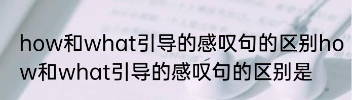 how和what引导的感叹句的区别how和what引导的感叹句的区别是