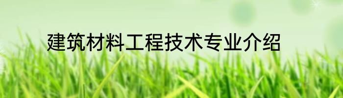 建筑材料工程技术专业介绍