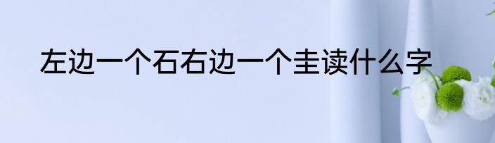 左边一个石右边一个圭读什么字