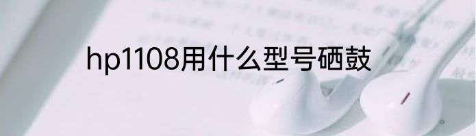 hp1108用什么型号硒鼓