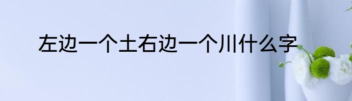左边一个土右边一个川什么字