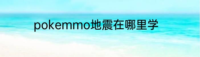 pokemmo地震在哪里学