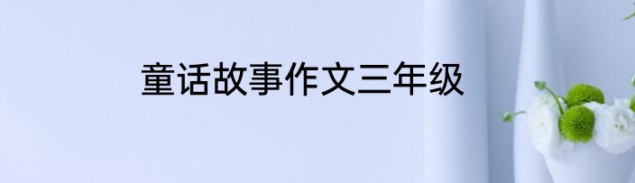 童话故事作文三年级