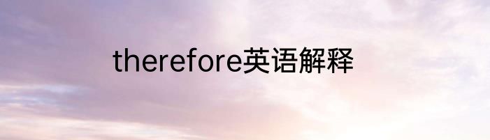 therefore英语解释
