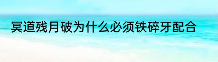 冥道残月破为什么必须铁碎牙配合