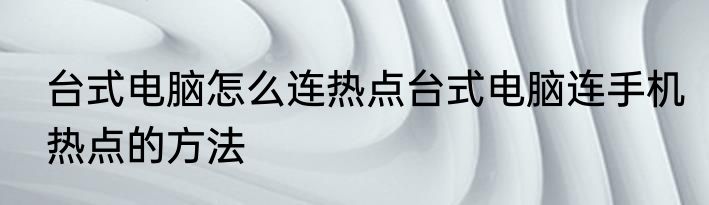 台式电脑怎么连热点台式电脑连手机热点的方法