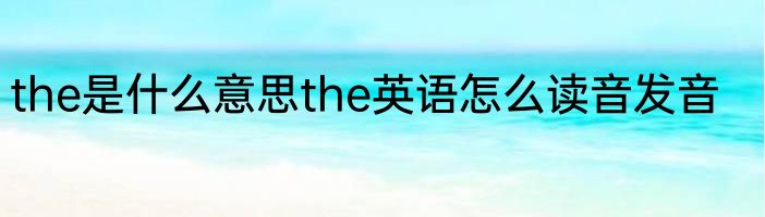 the是什么意思the英语怎么读音发音
