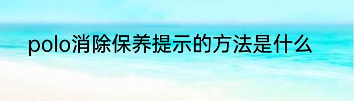 polo消除保养提示的方法是什么