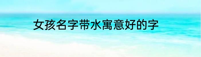 女孩名字带水寓意好的字