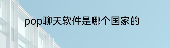 pop聊天软件是哪个国家的