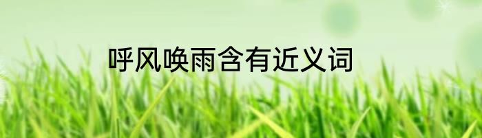 呼风唤雨含有近义词