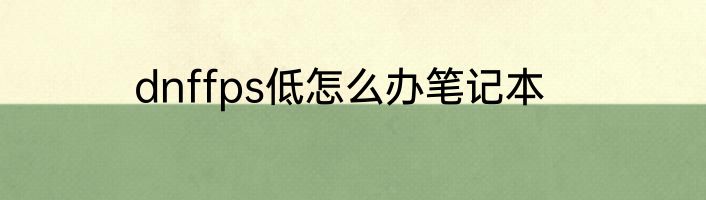 dnffps低怎么办笔记本