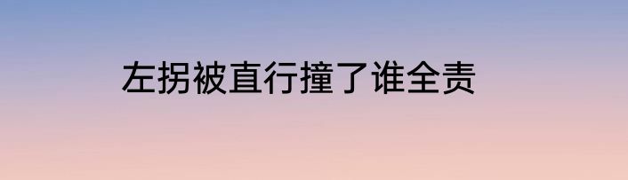 左拐被直行撞了谁全责