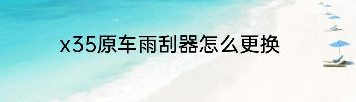 x35原车雨刮器怎么更换