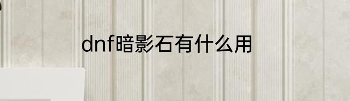 dnf暗影石有什么用