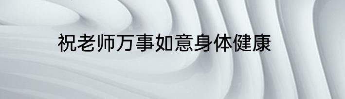 祝老师万事如意身体健康
